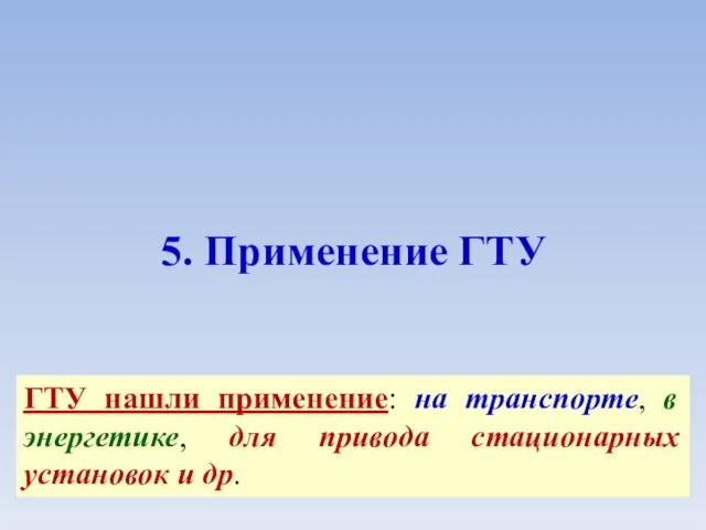 5. Применение ГТУ ГТУ нашли применение: на транспорте, в энергетике, для привода стационарных установок и др.