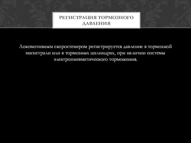 Локомотивным скоростемером регистрируется давление в тормозной магистрали или в тормозных цилиндрах,