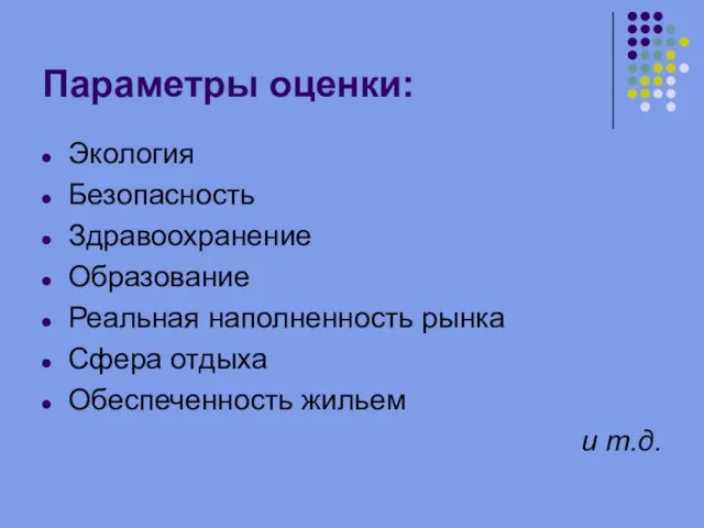 Параметры оценки: Экология Безопасность Здравоохранение Образование Реальная наполненность рынка Сфера отдыха Обеспеченность жильем и т.д.