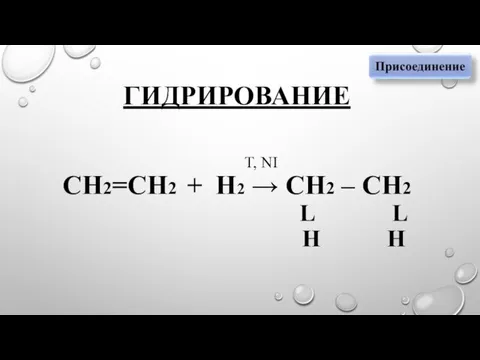 ГИДРИРОВАНИЕ T, NI СН2=СН2 + Н2 → СН2 – СН2 L L Н Н