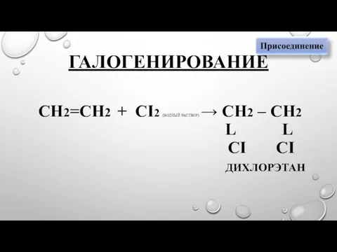 ГАЛОГЕНИРОВАНИЕ СН2=СН2 + CI2 (ВОДНЫЙ РАСТВОР) → СН2 – СН2 L L CI CI ДИХЛОРЭТАН