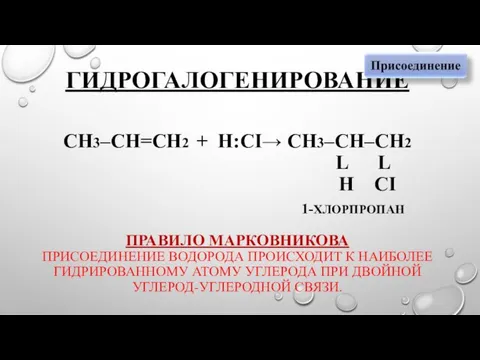 ГИДРОГАЛОГЕНИРОВАНИЕ СН3–СН=СН2 + Н:CI→ СН3–СН–СН2 L L Н CI 1-ХЛОРПРОПАН ПРАВИЛО