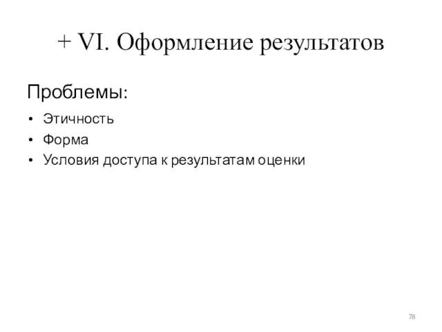 + VI. Оформление результатов Проблемы: Этичность Форма Условия доступа к результатам оценки