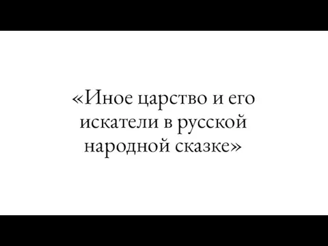 «Иное царство и его искатели в русской народной сказке»