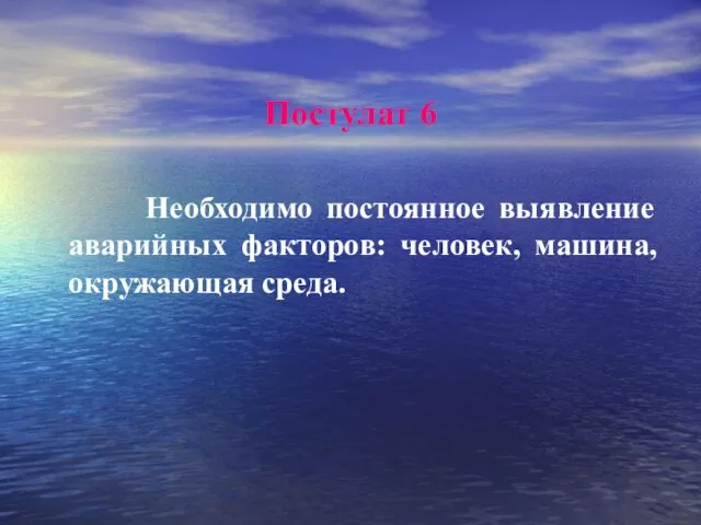 Постулат 6 Необходимо постоянное выявление аварийных факторов: человек, машина, окружающая среда.