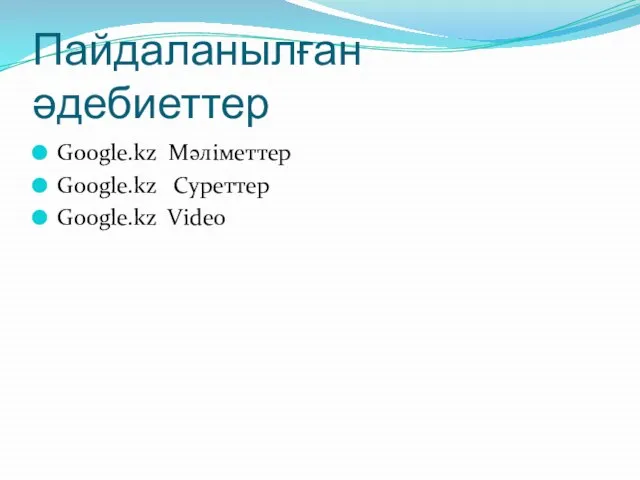 Пайдаланылған әдебиеттер Google.kz Мәліметтер Google.kz Суреттер Google.kz Video
