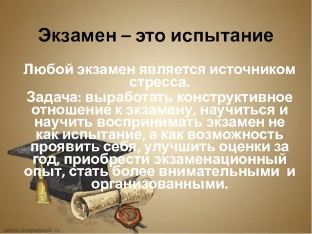 Экзамен – это испытание Любой экзамен является источником стресса. Задача: выработать