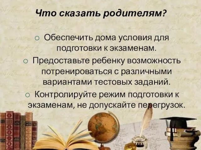 Что сказать родителям? Обеспечить дома условия для подготовки к экзаменам. Предоставьте