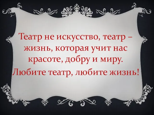 Театр не искусство, театр – жизнь, которая учит нас красоте, добру