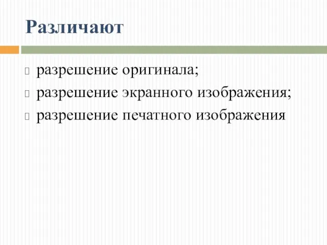 Различают разрешение оригинала; разрешение экранного изображения; разрешение печатного изображения