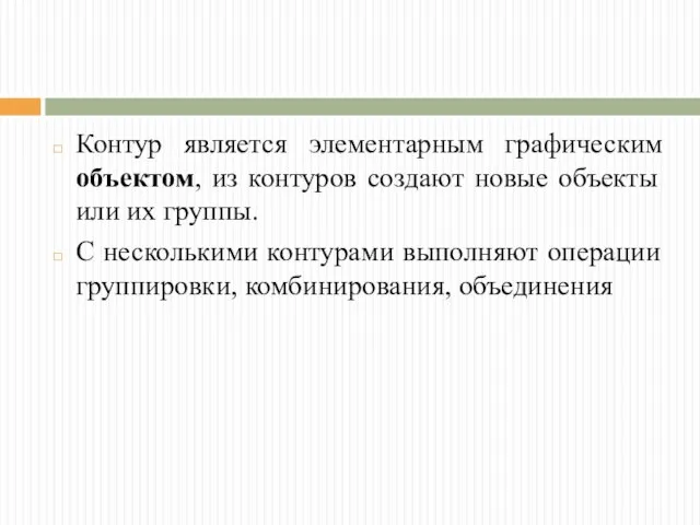 Контур является элементарным графическим объектом, из контуров создают новые объекты или