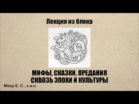 Лекция из блока МИФЫ, СКАЗКИ, ПРЕДАНИЯ СКВОЗЬ ЭПОХИ И КУЛЬТУРЫ Меер Е. С., к.и.н.