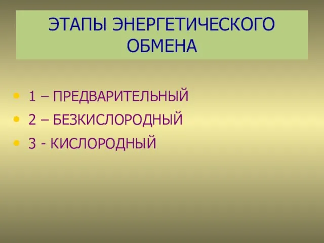 ЭТАПЫ ЭНЕРГЕТИЧЕСКОГО ОБМЕНА 1 – ПРЕДВАРИТЕЛЬНЫЙ 2 – БЕЗКИСЛОРОДНЫЙ 3 - КИСЛОРОДНЫЙ