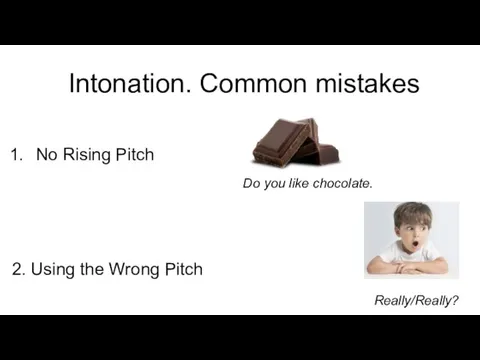 Intonation. Common mistakes No Rising Pitch 2. Using the Wrong Pitch Do you like chocolate. Really/Really?
