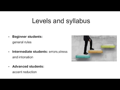 Levels and syllabus Beginner students: general rules Intermediate students: errors,stress and intonation Advanced students: accent reduction