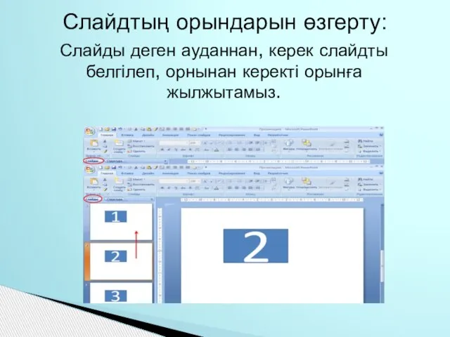 Слайдтың орындарын өзгерту: Слайды деген ауданнан, керек слайдты белгілеп, орнынан керекті орынға жылжытамыз.