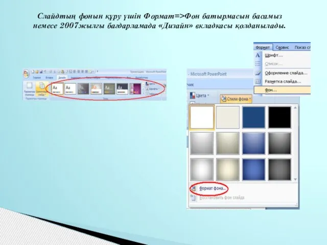 Слайдтың фонын құру үшін Формат=>Фон батырмасын басамыз немесе 2007жылғы бағдарламада «Дизайн» вкладкасы қолданылады.