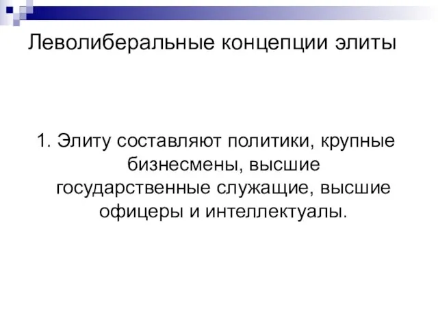 Леволиберальные концепции элиты 1. Элиту составляют политики, крупные бизнесмены, высшие государственные служащие, высшие офицеры и интеллектуалы.