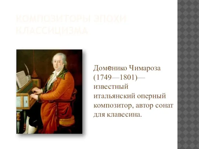КОМПОЗИТОРЫ ЭПОХИ КЛАССИЦИЗМА Доменико Чимароза (1749—1801)—известный итальянский оперный композитор, автор сонат для клавесина.