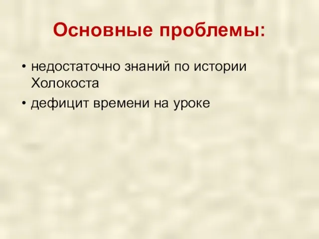 Основные проблемы: недостаточно знаний по истории Холокоста дефицит времени на уроке