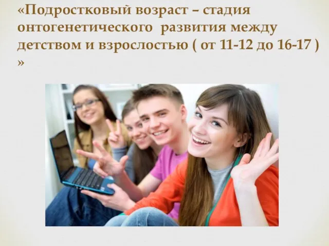 «Подростковый возраст – стадия онтогенетического развития между детством и взрослостью (