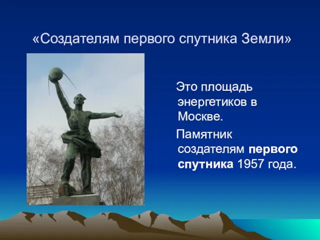 «Создателям первого спутника Земли» Это площадь энергетиков в Москве. Памятник создателям первого спутника 1957 года.