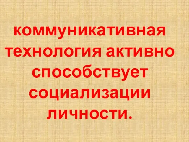 коммуникативная технология активно способствует социализации личности.