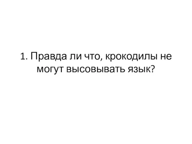 1. Правда ли что, крокодилы не могут высовывать язык?