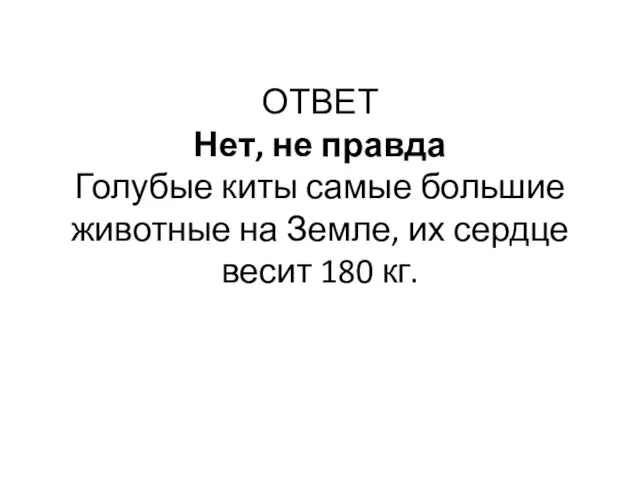 ОТВЕТ Нет, не правда Голубые киты самые большие животные на Земле, их сердце весит 180 кг.