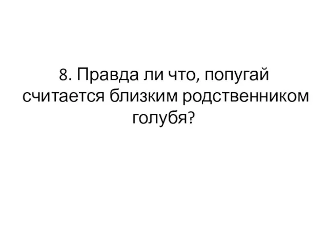 8. Правда ли что, попугай считается близким родственником голубя?