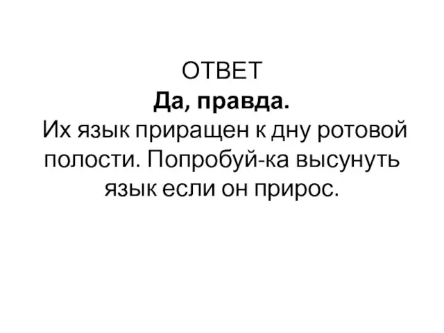 ОТВЕТ Да, правда. Их язык приращен к дну ротовой полости. Попробуй-ка высунуть язык если он прирос.