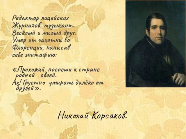 Николай Корсаков. Редактор лицейских Журналов, музыкант. Весёлый и милый друг. Умер