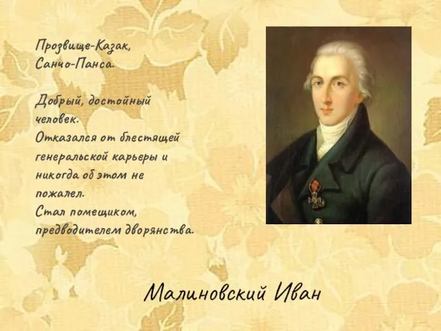 Малиновский Иван Прозвище-Казак, Санчо-Панса. Добрый, достойный человек. Отказался от блестящей генеральской