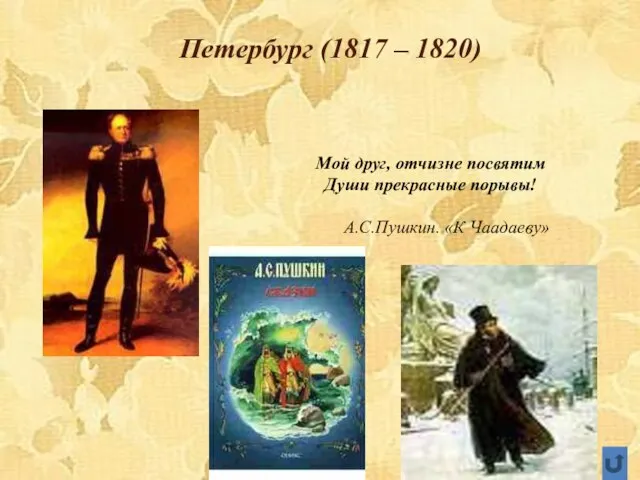 Петербург (1817 – 1820) Мой друг, отчизне посвятим Души прекрасные порывы! А.С.Пушкин. «К Чаадаеву»