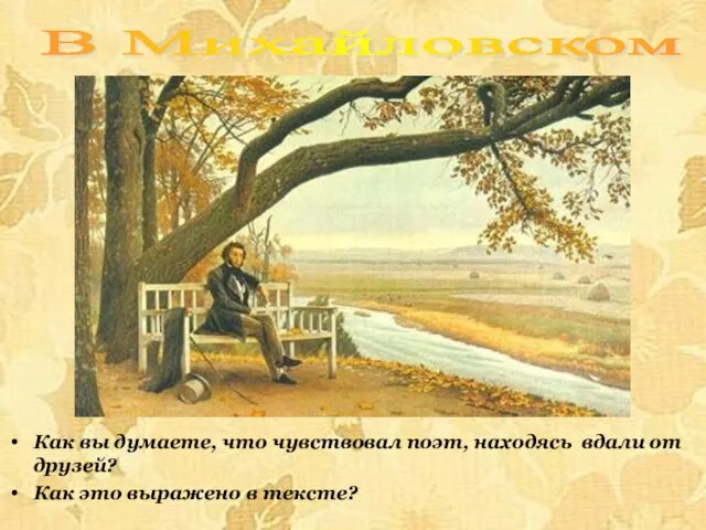 В Михайловском Как вы думаете, что чувствовал поэт, находясь вдали от