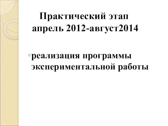 Практический этап апрель 2012-август2014 реализация программы экспериментальной работы