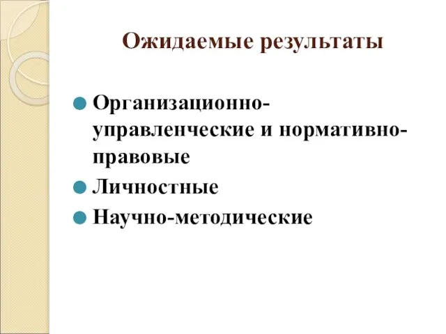 Ожидаемые результаты Организационно- управленческие и нормативно-правовые Личностные Научно-методические