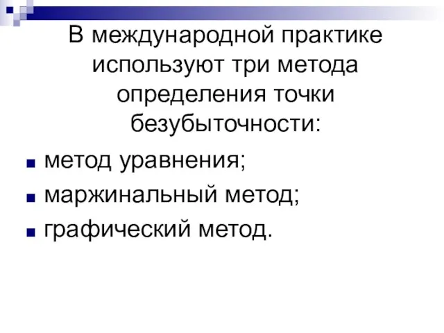 В международной практике используют три метода определения точки безубыточности: метод уравнения; маржинальный метод; графический метод.