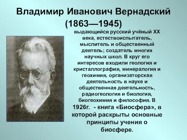 Владимир Иванович Вернадский (1863—1945) выдающийся русский учёный XX века, естествоиспытатель, мыслитель