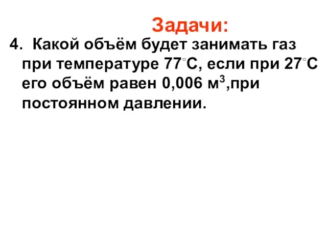 Задачи: 4. Какой объём будет занимать газ при температуре 77◦С, если