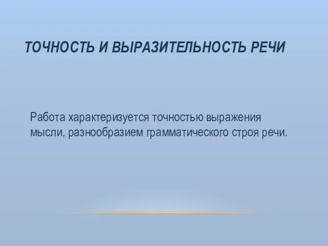 ТОЧНОСТЬ И ВЫРАЗИТЕЛЬНОСТЬ РЕЧИ Работа характеризуется точностью выражения мысли, разнообразием грамматического строя речи.