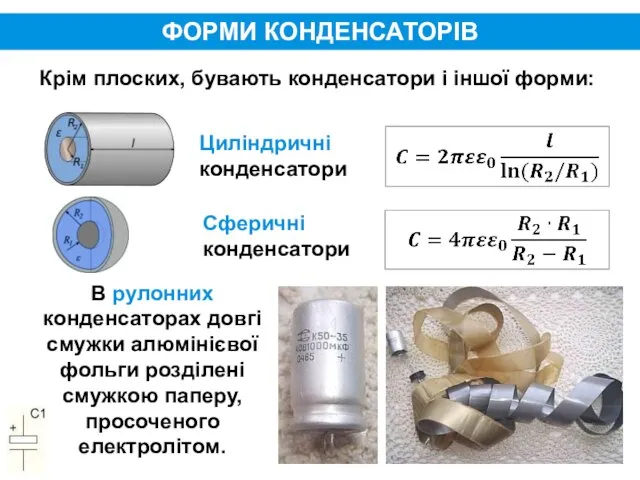 ФОРМИ КОНДЕНСАТОРІВ Крім плоских, бувають конденсатори і іншої форми: Циліндричні конденсатори