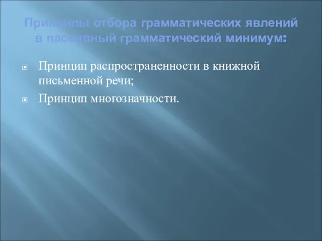 Принципы отбора грамматических явлений в пассивный грамматический минимум: Принцип распространенности в книжной письменной речи; Принцип многозначности.