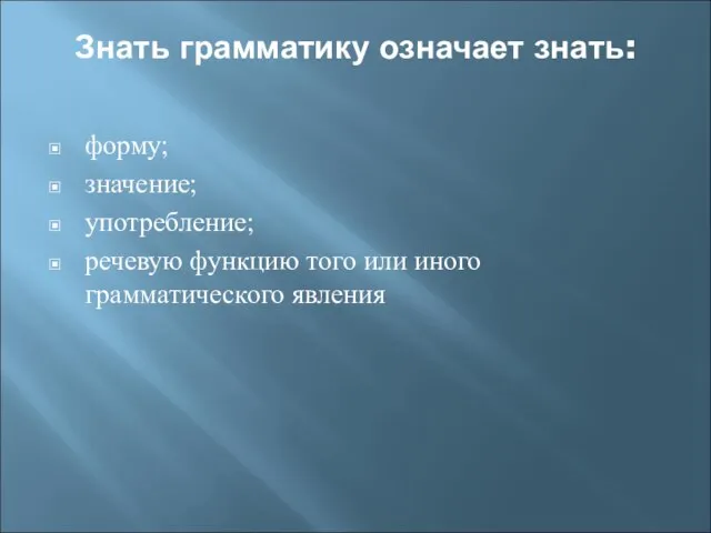 Знать грамматику означает знать: форму; значение; употребление; речевую функцию того или иного грамматического явления