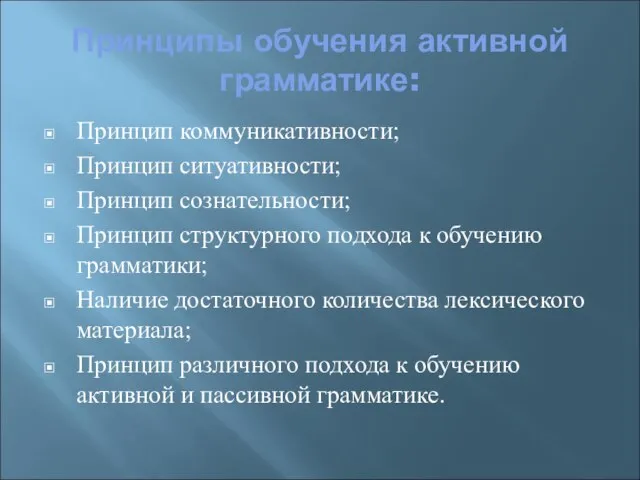 Принципы обучения активной грамматике: Принцип коммуникативности; Принцип ситуативности; Принцип сознательности; Принцип