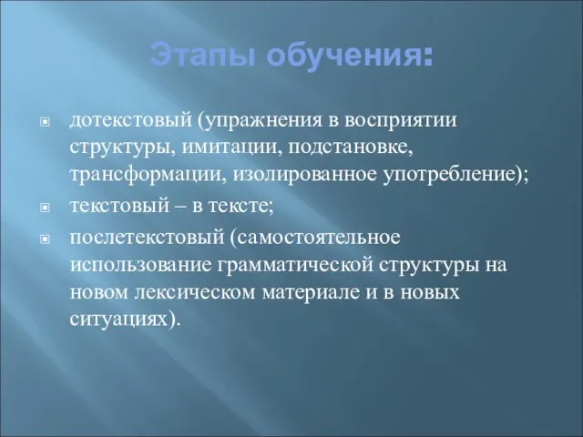 Этапы обучения: дотекстовый (упражнения в восприятии структуры, имитации, подстановке, трансформации, изолированное