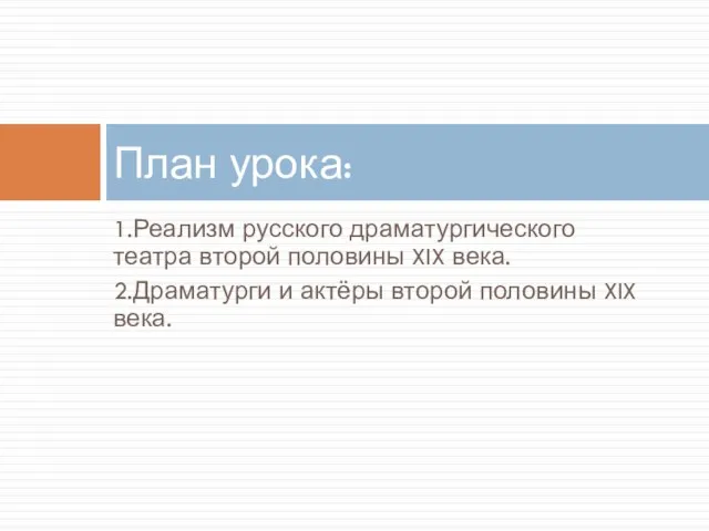 1.Реализм русского драматургического театра второй половины XIX века. 2.Драматурги и актёры