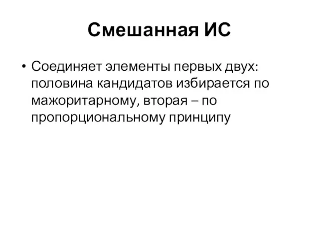 Смешанная ИС Соединяет элементы первых двух: половина кандидатов избирается по мажоритарному, вторая – по пропорциональному принципу