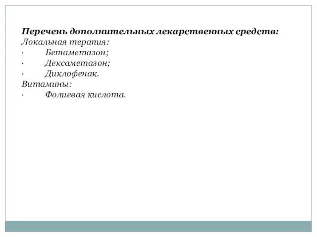 Перечень дополнительных лекарственных средств: Локальная терапия: · Бетаметазон; · Дексаметазон; · Диклофенак. Витамины: · Фолиевая кислота.