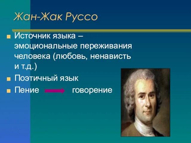 Жан-Жак Руссо Источник языка – эмоциональные переживания человека (любовь, ненависть и т.д.) Поэтичный язык Пение говорение